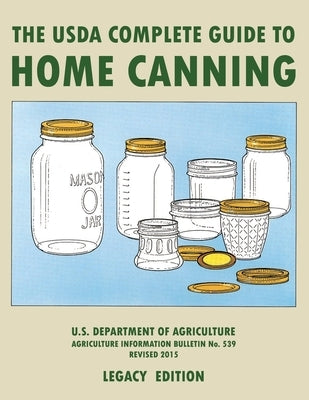 The USDA Complete Guide To Home Canning (Legacy Edition): The USDA's Handbook For Preserving, Pickling, And Fermenting Vegetables, Fruits, and Meats - by U S Dept of Agriculture