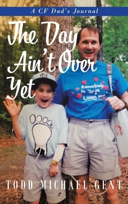 The Day Ain't Over Yet: A CF Dad's Journal by Gent, Todd Michael