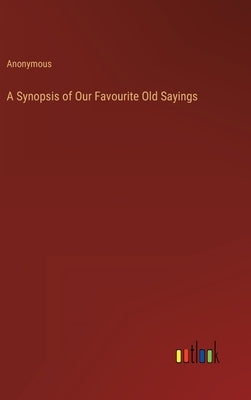 A Synopsis of Our Favourite Old Sayings by Anonymous
