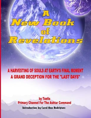 A New Book Of Revelations: A Harvesting Of Souls At Earth's Final Moment - A Grand Deception For The "Last Days" by Tuella, Primary Channel