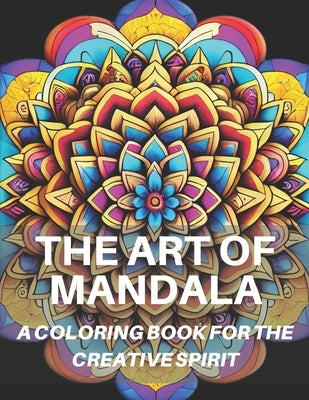 The Art Of Mandala: 40 Mandala Coloring Pages: A Coloring Book For The Creative Spirit by Zenobi, Giacomo