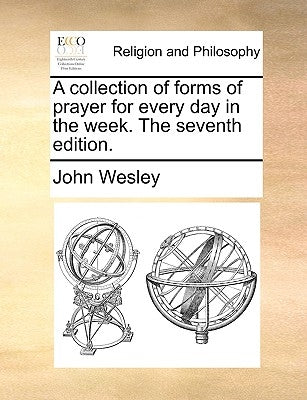 A Collection of Forms of Prayer for Every Day in the Week. the Seventh Edition. by Wesley, John