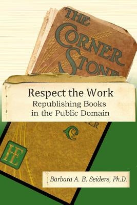 Respect the Work: Republishing Books in the Public Domain by Seiders, Barbara A. B.