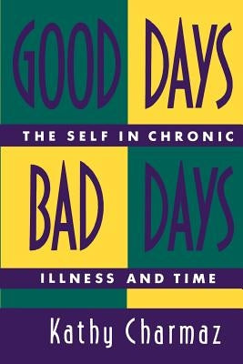 Good Days, Bad Days: The Self in Chronic Illness and Time by Charmaz, Kathy