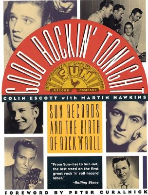 Good Rockin' Tonight: Sun Records and the Birth of Rock 'n' Roll by Escott, Colin