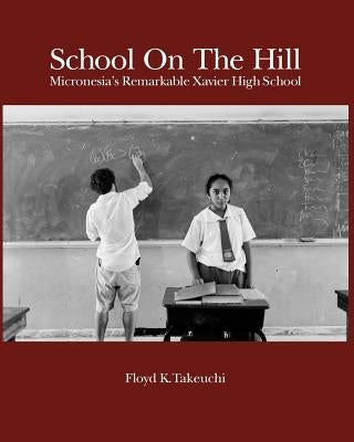 School On The Hill: Micronesia's Remarkable Xavier High School by Takeuchi, Floyd K.