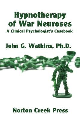 Hypnotherapy of War Neuroses: A Clinical Psychologist's Casebook by Watkins, John G.