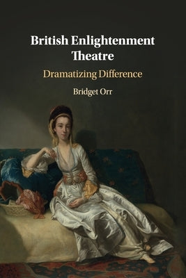 British Enlightenment Theatre: Dramatizing Difference by Orr, Bridget