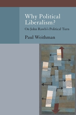 Why Political Liberalism?: On John Rawls's Political Turn by Weithman, Paul