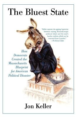 The Bluest State: How Democrats Created the Massachusetts Blueprint for American Political Disaster by Keller, Jon