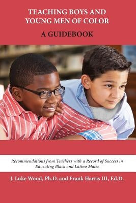 Teaching Boys and Young Men of Color: A Guidebook by Wood, Ph. D. J. Luke