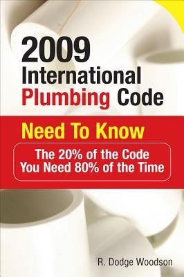 2009 International Plumbing Code Need to Know: The 20% of the Code You Need 80% of the Time by Woodson, R.