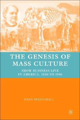 The Genesis of Mass Culture: Show Business Live in America, 1840 to 1940 by Springhall, J.