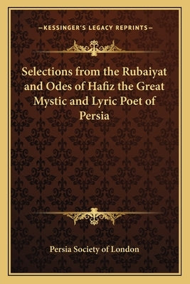 Selections from the Rubaiyat and Odes of Hafiz the Great Mystic and Lyric Poet of Persia by Persia Society of London