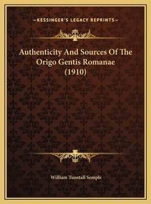 Authenticity And Sources Of The Origo Gentis Romanae (1910) by Semple, William Tunstall