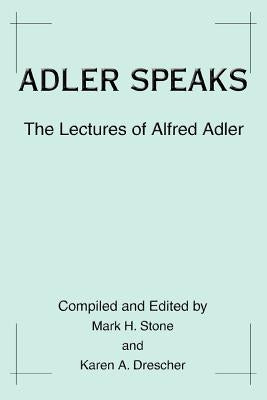 Adler Speaks: The Lectures of Alfred Adler by Drescher, Karen A.