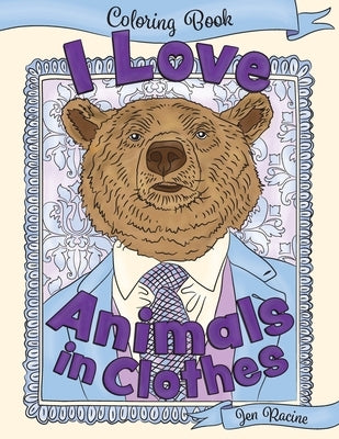 I Love Animals in Clothes: A Coloring Book of Cute and Quirky Animal Portraits by Racine, Jen