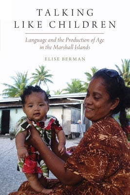 Talking Like Children: Language and the Production of Age in the Marshall Islands by Berman, Elise