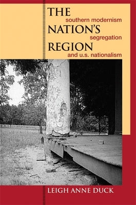 The Nation's Region: Southern Modernism, Segregation, and U.S. Nationalism by Duck, Leigh Anne