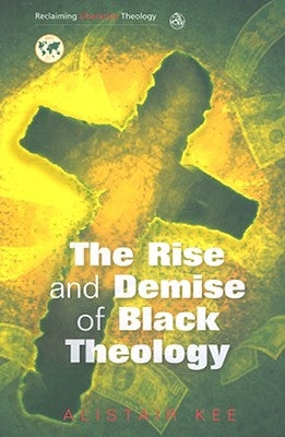 Rise and Demise of Black Theology by Kee, Alistair