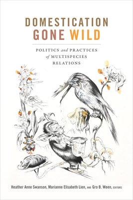 Domestication Gone Wild: Politics and Practices of Multispecies Relations by Swanson, Heather Anne