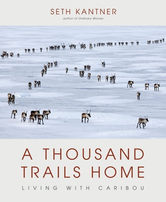 A Thousand Trails Home: Living with Caribou by Kantner, Seth