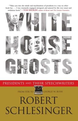 White House Ghosts: Presidents and Their Speechwriters by Schlesinger, Robert