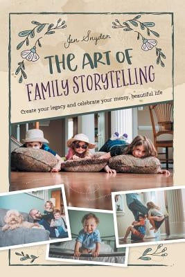 The Art of Family Storytelling: create your legacy and celebrate your messy, beautiful life by Snyder, Jen