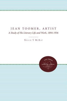 Jean Toomer, Artist: A Study of His Literary Life and Work, 1894-1936 by McKay, Nellie y.