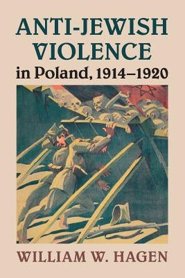 Anti-Jewish Violence in Poland, 1914-1920 by Hagen, William W.