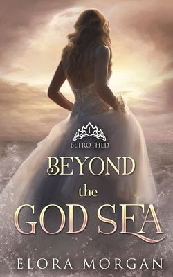 Beyond the God Sea: Betrothed by Morgan, Elora