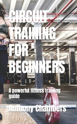 Circuit Training for Beginners: A powerful fitness training guide by Chambers, Anthony