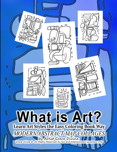 What is Art? Learn Art Styles the Easy Coloring Book Way MODERN ABSTRACT MAP COLLAGES by Artist Grace Divine Grace Divine (c) All Rights Reserved for by Divine, Grace