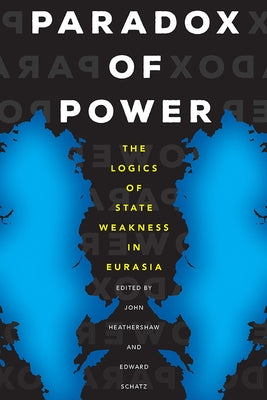 Paradox of Power: The Logics of State Weakness in Eurasia by Heathershaw, John