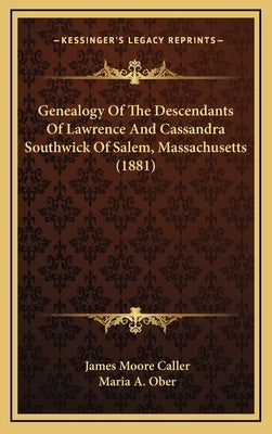 Genealogy Of The Descendants Of Lawrence And Cassandra Southwick Of Salem, Massachusetts (1881) by Caller, James Moore