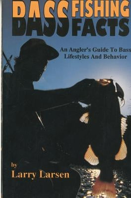 Bass Fishing Facts: An Angler's Guide to Bass Lifestyles and Behavior by Larsen, Larry
