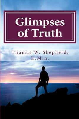 Glimpses of Truth: Systematic Theology from a Metaphysical Christian Perspective by Shepherd D. Min, Thomas W.