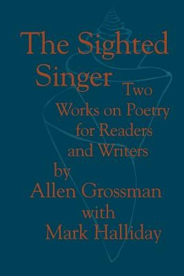 The Sighted Singer: Two Works on Poetry for Readers and Writers by Grossman, Allen