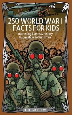 250 World War 1 Facts For Kids - Interesting Events & History Information To Win Trivia by Scott Matthews