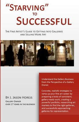 "Starving" to Successful: The Fine Artist's Guide to Getting Into Galleries and Selling More Art by Horejs, J. Jason