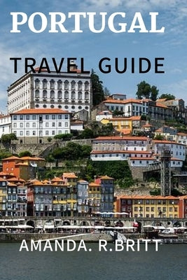 Portugal travel guide: Experience Portugal by R. Britt, Amanda