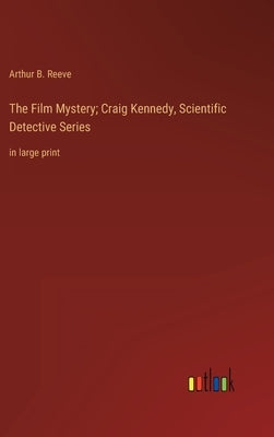 The Film Mystery; Craig Kennedy, Scientific Detective Series: in large print by Reeve, Arthur B.