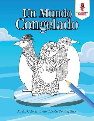 Un Mundo Congelado: Adulto Colorear Libro Edición De Pingüinos by Coloring Bandit