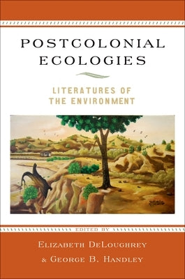 Postcolonial Ecologies: Literatures of the Environment by Deloughrey, Elizabeth