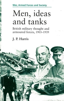 Men, Ideas and Tanks: British Military Thought and Armoured Forces, 1903?39 by Harris, J. P.