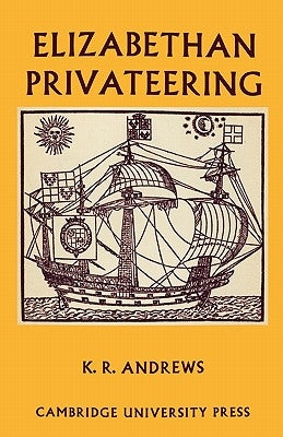 Elizabethan Privateering: English Privateering During the Spanish War, 1585-1603 by Andrews, Kenneth R.
