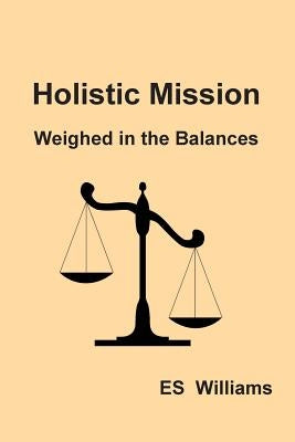 Holistic Mission: Weighed in the Balances by Williams, E. S.