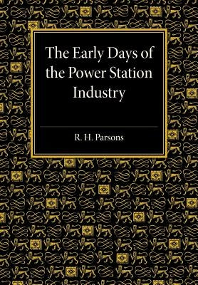 The Early Days of the Power Station Industry by Parsons, R. H.