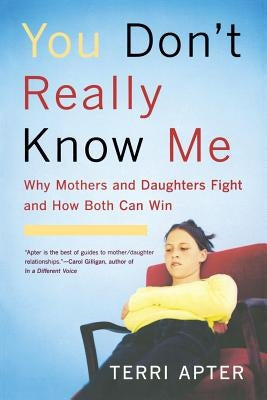 You Don't Really Know Me: Why Mothers and Daughters Fight and How Both Can Win by Apter, Terri