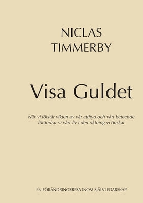 Visa Guldet: När vi förstår vikten av vår attityd och vårt beteende - förändrar vi vårt liv i den riktning vi önskar by Timmerby, Niclas